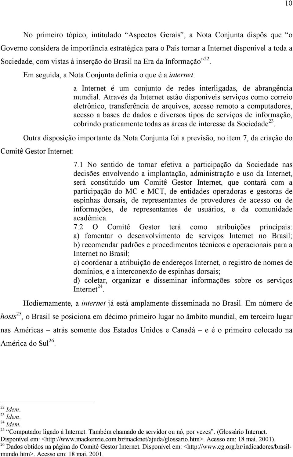 Através da Internet estão disponíveis serviços como correio eletrônico, transferência de arquivos, acesso remoto a computadores, acesso a bases de dados e diversos tipos de serviços de informação,