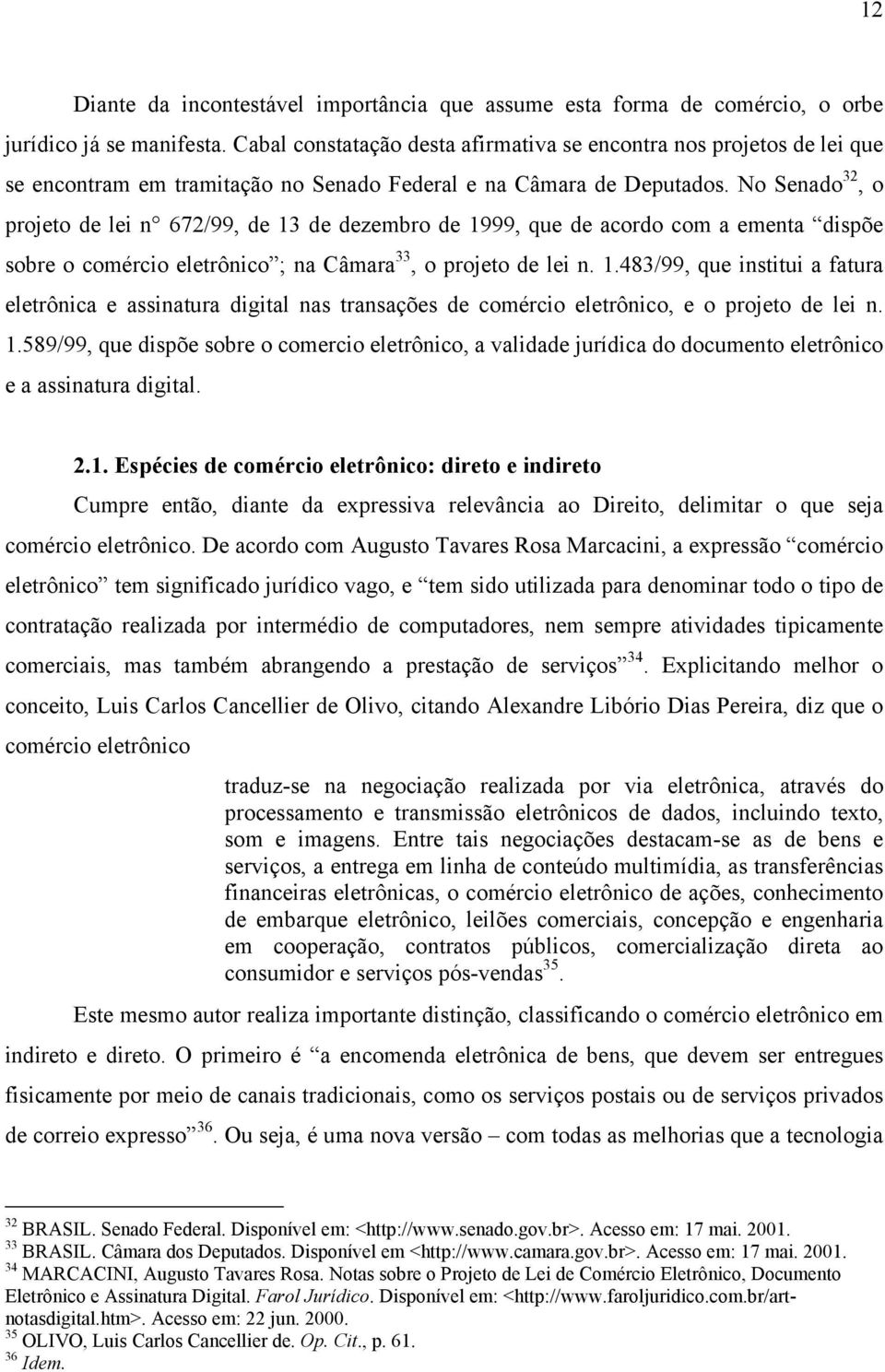 No Senado 32, o projeto de lei n 672/99, de 13 de dezembro de 1999, que de acordo com a ementa dispõe sobre o comércio eletrônico ; na Câmara 33, o projeto de lei n. 1.483/99, que institui a fatura eletrônica e assinatura digital nas transações de comércio eletrônico, e o projeto de lei n.