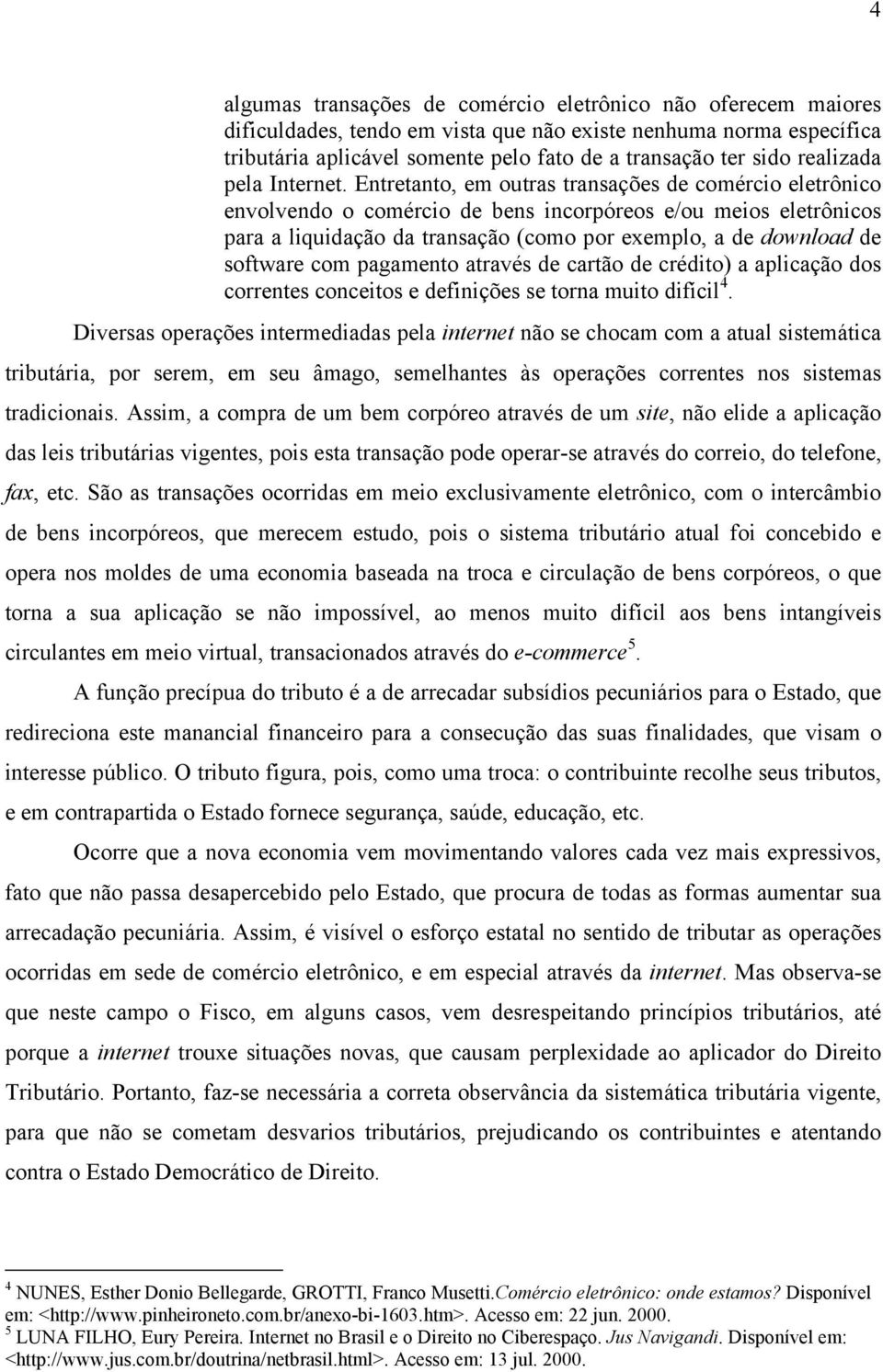 Entretanto, em outras transações de comércio eletrônico envolvendo o comércio de bens incorpóreos e/ou meios eletrônicos para a liquidação da transação (como por exemplo, a de download de software