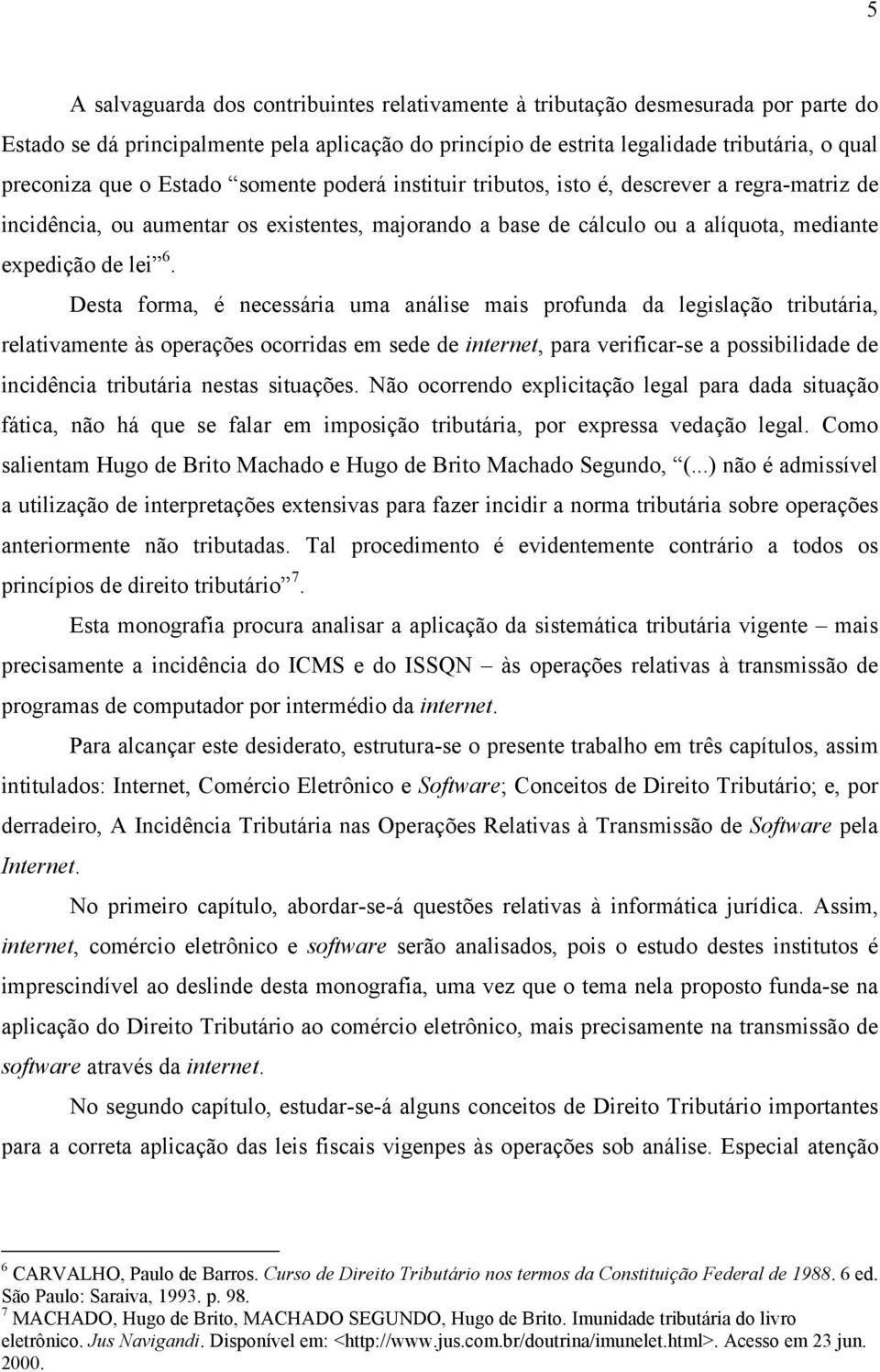 Desta forma, é necessária uma análise mais profunda da legislação tributária, relativamente às operações ocorridas em sede de internet, para verificar-se a possibilidade de incidência tributária