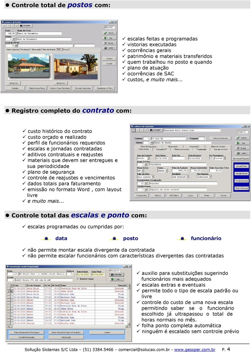 .. Registro completo do contrato com: custo histórico do contrato custo orçado e realizado perfil de funcionários requeridos escalas e jornadas contratadas aditivos contratuais e reajustes materiais