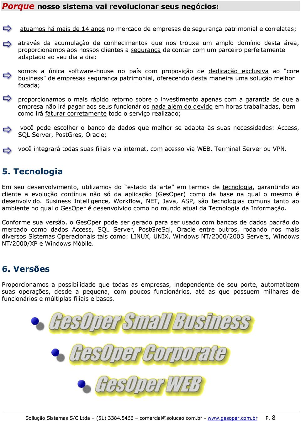 dedicação exclusiva ao core business de empresas segurança patrimonial, oferecendo desta maneira uma solução melhor focada; proporcionamos o mais rápido retorno sobre o investimento apenas com a