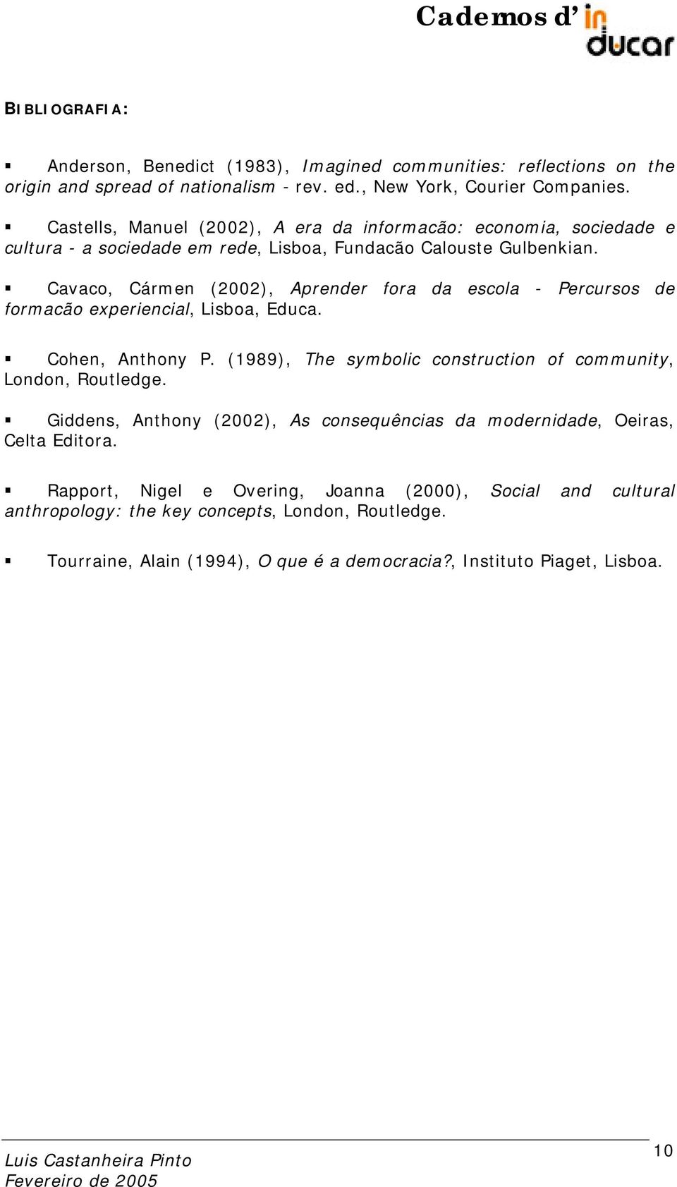 Cavaco, Cármen (2002), Aprender fora da escola - Percursos de formacão experiencial, Lisboa, Educa. Cohen, Anthony P. (1989), The symbolic construction of community, London, Routledge.