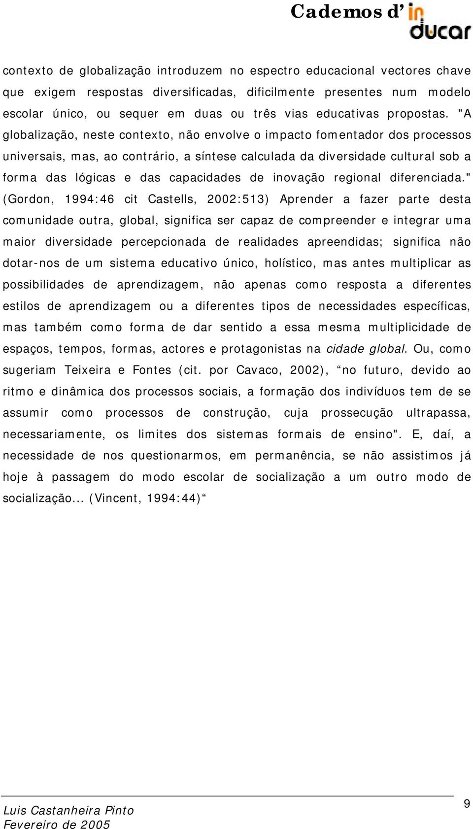 "A globalização, neste contexto, não envolve o impacto fomentador dos processos universais, mas, ao contrário, a síntese calculada da diversidade cultural sob a forma das lógicas e das capacidades de