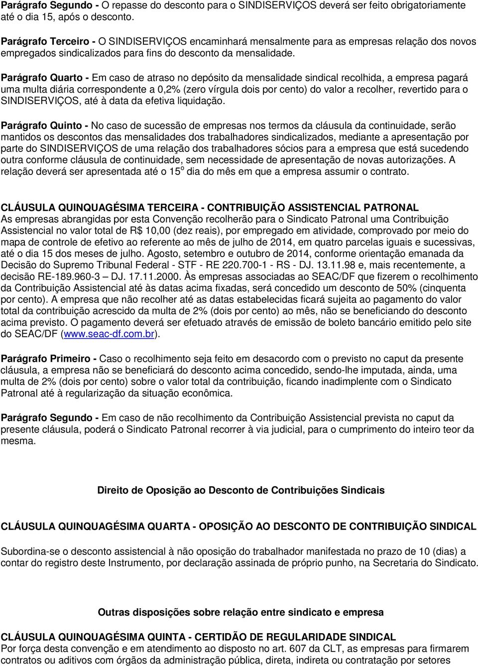 Parágrafo Quarto - Em caso de atraso no depósito da mensalidade sindical recolhida, a empresa pagará uma multa diária correspondente a 0,2% (zero vírgula dois por cento) do valor a recolher,