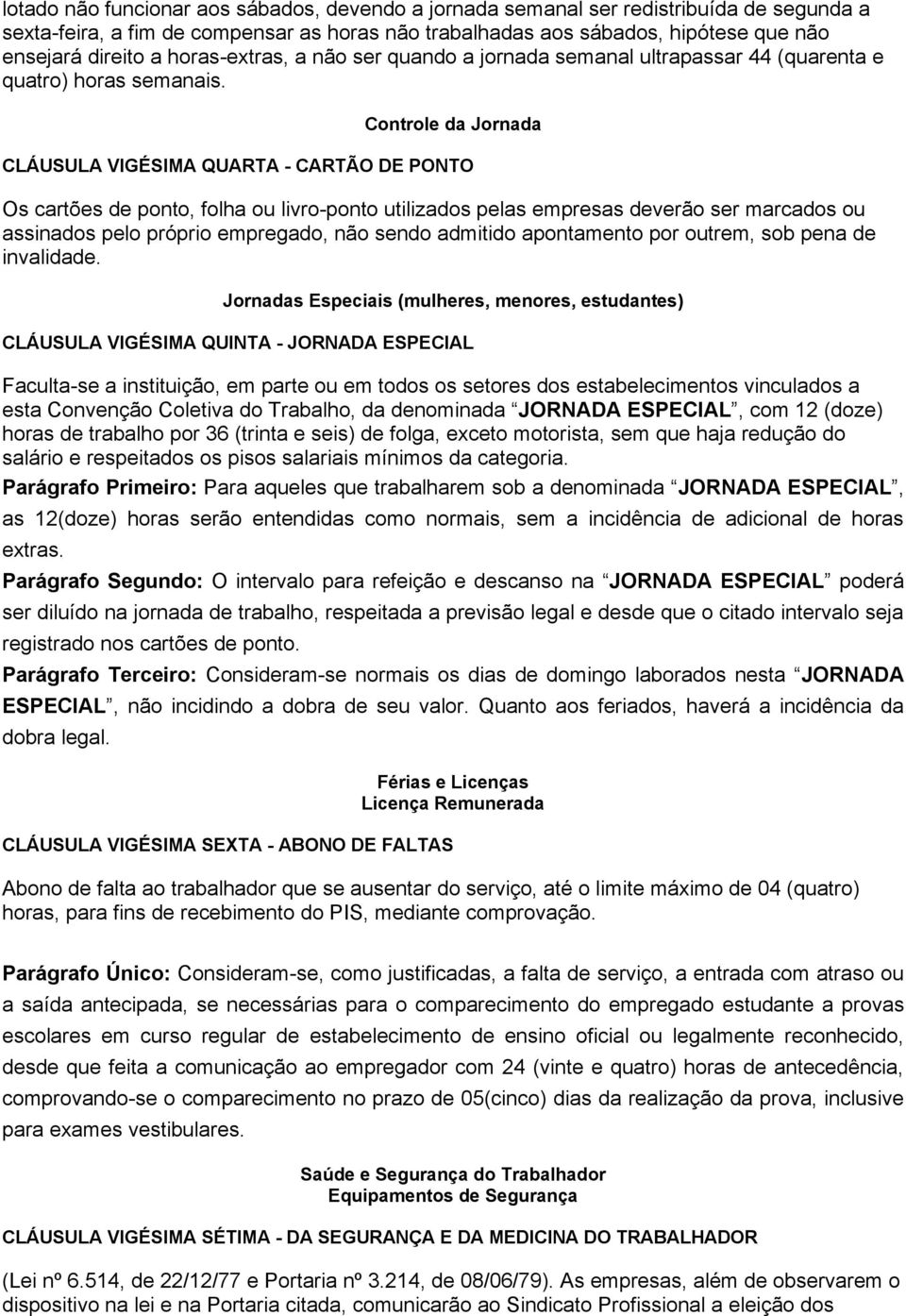 Controle da Jornada CLÁUSULA VIGÉSIMA QUARTA - CARTÃO DE PONTO Os cartões de ponto, folha ou livro-ponto utilizados pelas empresas deverão ser marcados ou assinados pelo próprio empregado, não sendo