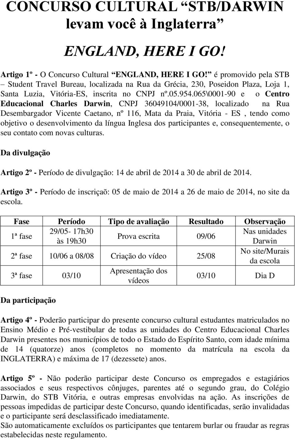 065\0001-90 e o Centro Educacional Charles Darwin, CNPJ 36049104/0001-38, localizado na Rua Desembargador Vicente Caetano, nº 116, Mata da Praia, Vitória - ES, tendo como objetivo o desenvolvimento