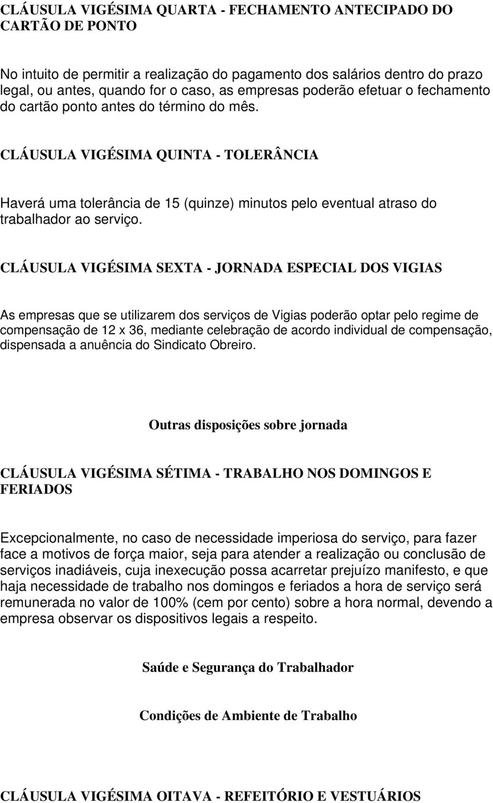 CLÁUSULA VIGÉSIMA SEXTA - JORNADA ESPECIAL DOS VIGIAS As empresas que se utilizarem dos serviços de Vigias poderão optar pelo regime de compensação de 12 x 36, mediante celebração de acordo