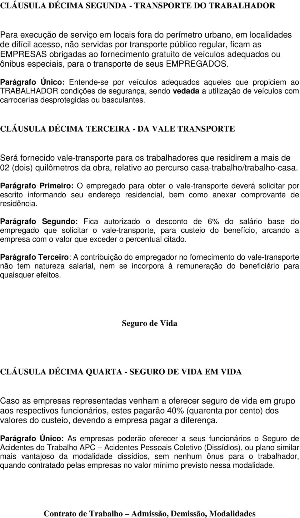 Parágrafo Único: Entende-se por veículos adequados aqueles que propiciem ao TRABALHADOR condições de segurança, sendo vedada a utilização de veículos com carrocerias desprotegidas ou basculantes.