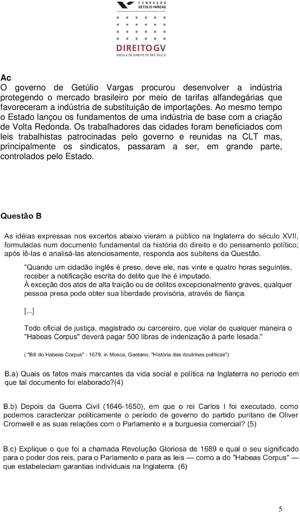 Ao mesmo tempo o Estado lançou os fundamentos de uma indústria de base com a criação de Volta Redonda.