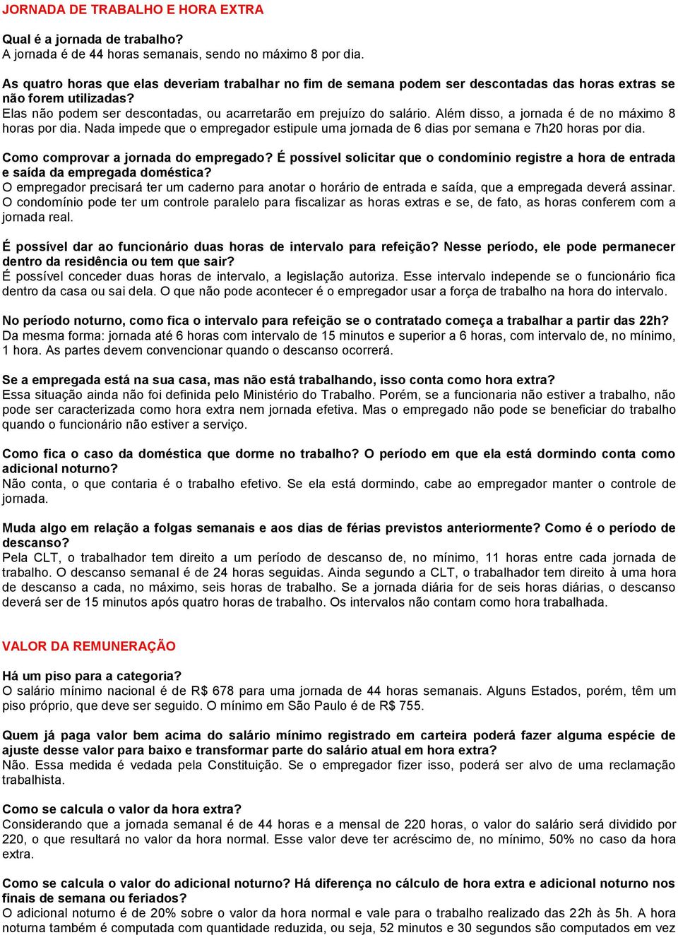 Além disso, a jornada é de no máximo 8 horas por dia. Nada impede que o empregador estipule uma jornada de 6 dias por semana e 7h20 horas por dia. Como comprovar a jornada do empregado?