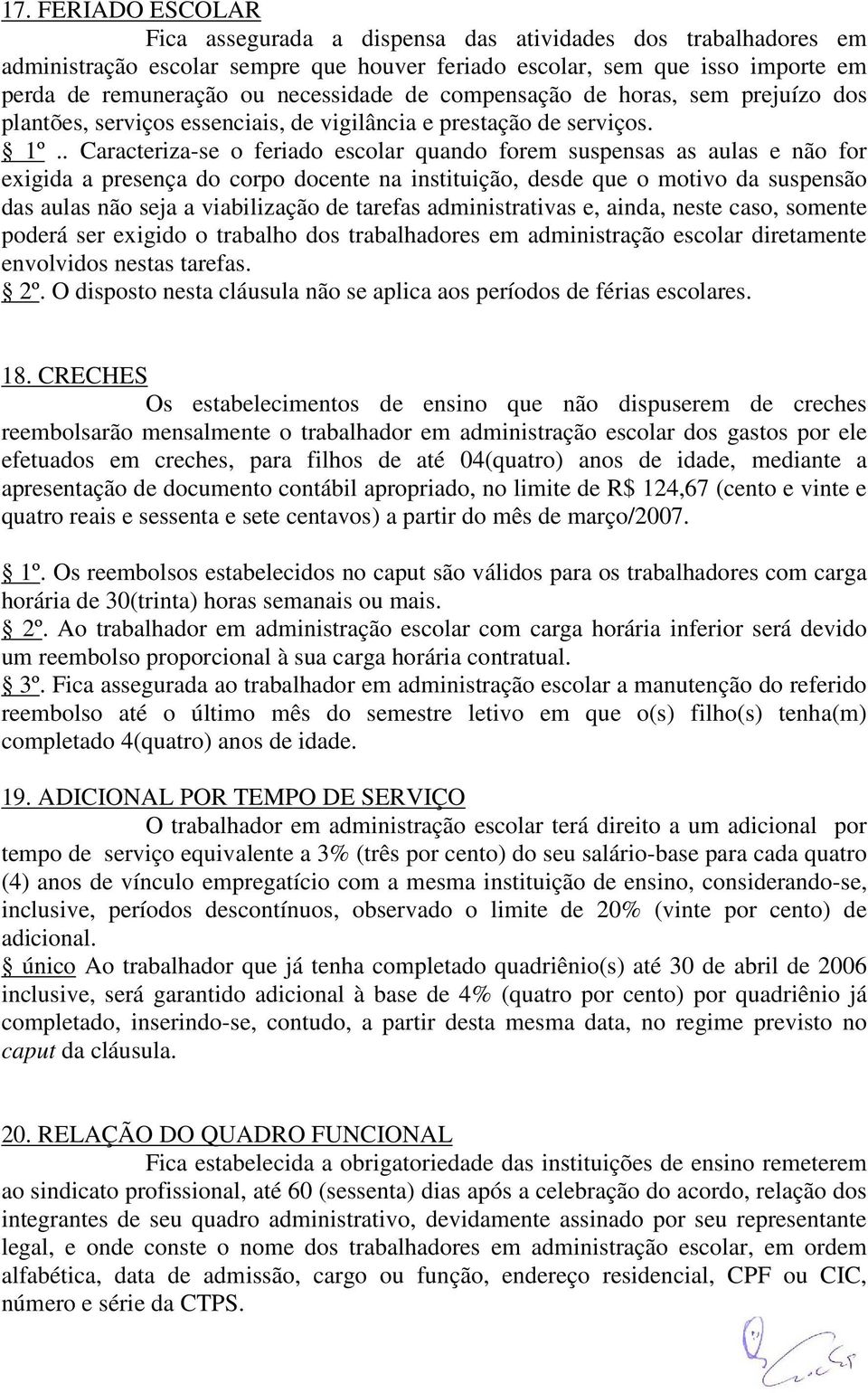 . Caracteriza-se o feriado escolar quando forem suspensas as aulas e não for exigida a presença do corpo docente na instituição, desde que o motivo da suspensão das aulas não seja a viabilização de