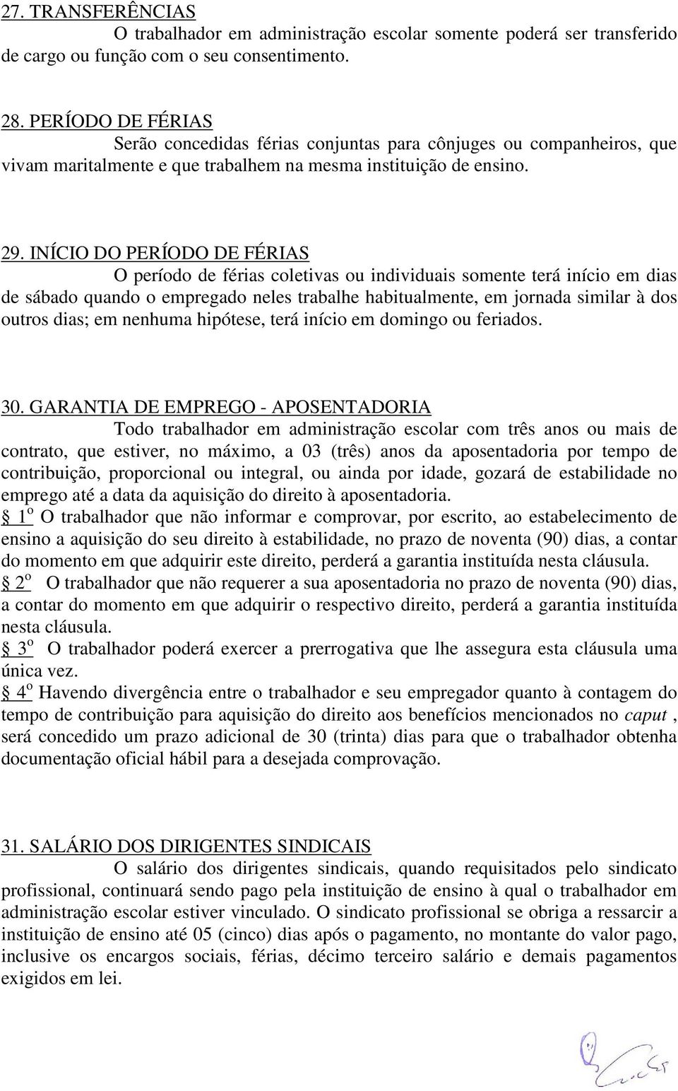 INÍCIO DO PERÍODO DE FÉRIAS O período de férias coletivas ou individuais somente terá início em dias de sábado quando o empregado neles trabalhe habitualmente, em jornada similar à dos outros dias;