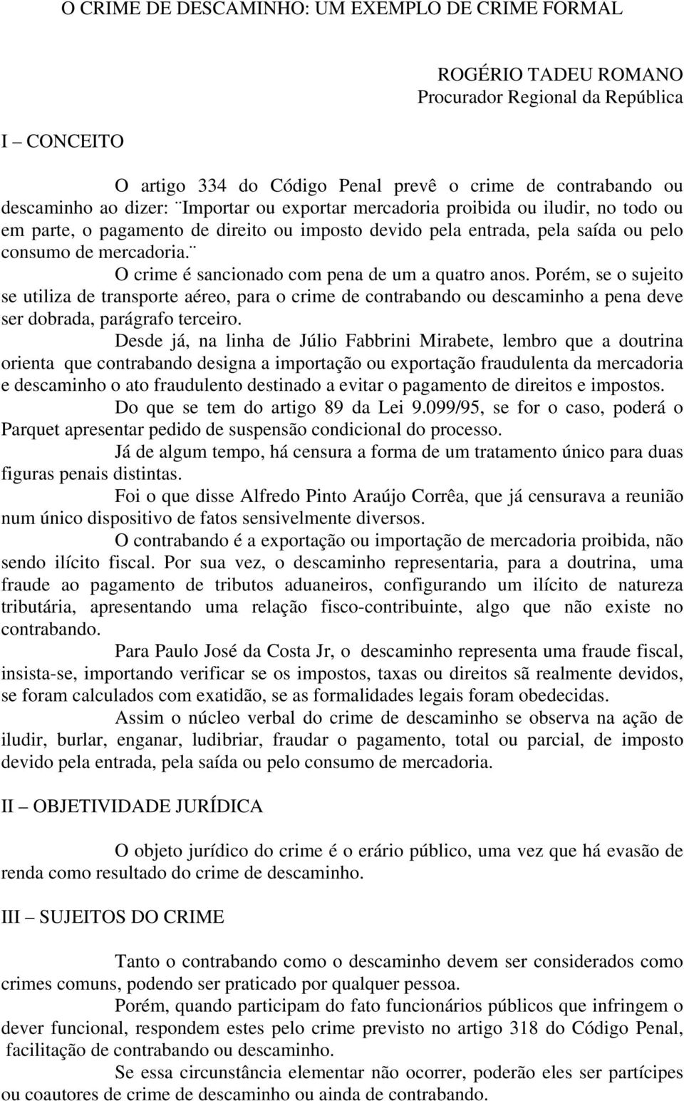 O crime é sancionado com pena de um a quatro anos. Porém, se o sujeito se utiliza de transporte aéreo, para o crime de contrabando ou descaminho a pena deve ser dobrada, parágrafo terceiro.