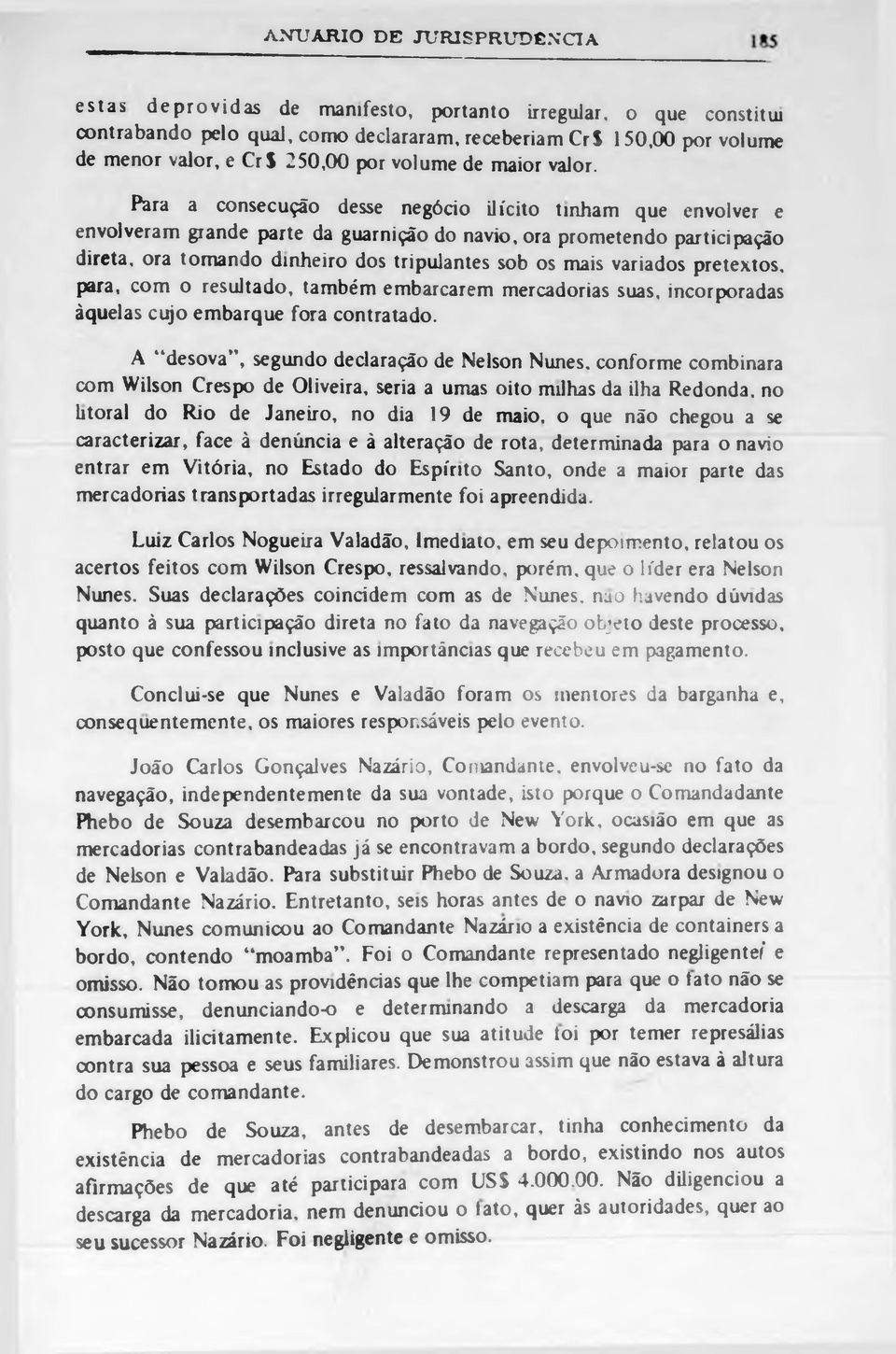 Para a consecução desse negócio ilícito tinham que envolver e envolveram grande parte da guarnição do navio, ora prometendo participação direta, ora tomando dinheiro dos tripulantes sob os mais