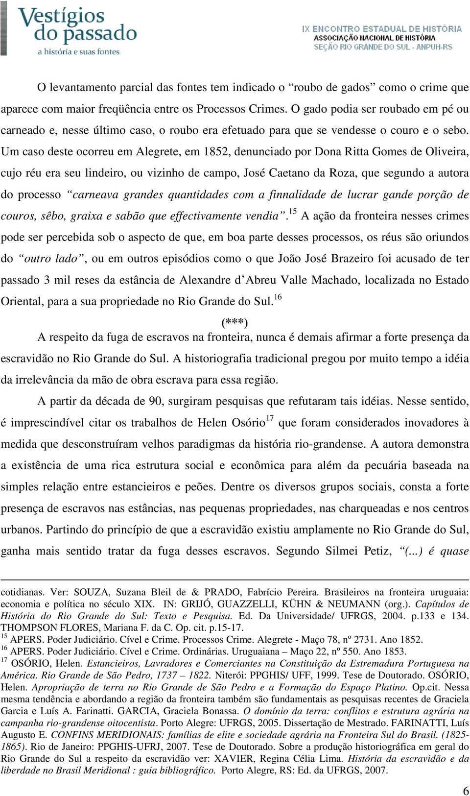 Um caso deste ocorreu em Alegrete, em 1852, denunciado por Dona Ritta Gomes de Oliveira, cujo réu era seu lindeiro, ou vizinho de campo, José Caetano da Roza, que segundo a autora do processo