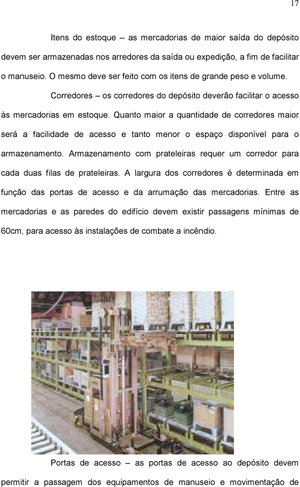 Quanto maior a quantidade de corredores maior será a facilidade de acesso e tanto menor o espaço disponível para o armazenamento.