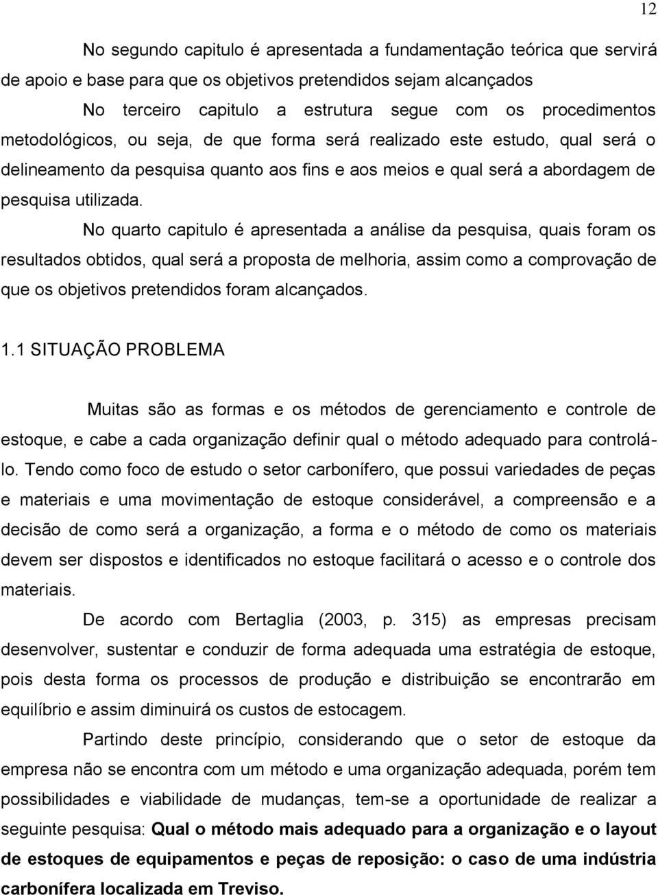 No quarto capitulo é apresentada a análise da pesquisa, quais foram os resultados obtidos, qual será a proposta de melhoria, assim como a comprovação de que os objetivos pretendidos foram alcançados.