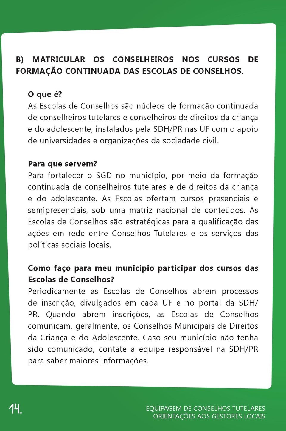 e organizações da sociedade civil. Para que servem? Para fortalecer o SGD no município, por meio da formação continuada de conselheiros tutelares e de direitos da criança e do adolescente.