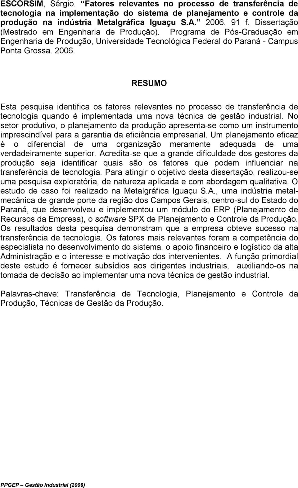 RESUMO Esta pesquisa identifica os fatores relevantes no processo de transferência de tecnologia quando é implementada uma nova técnica de gestão industrial.