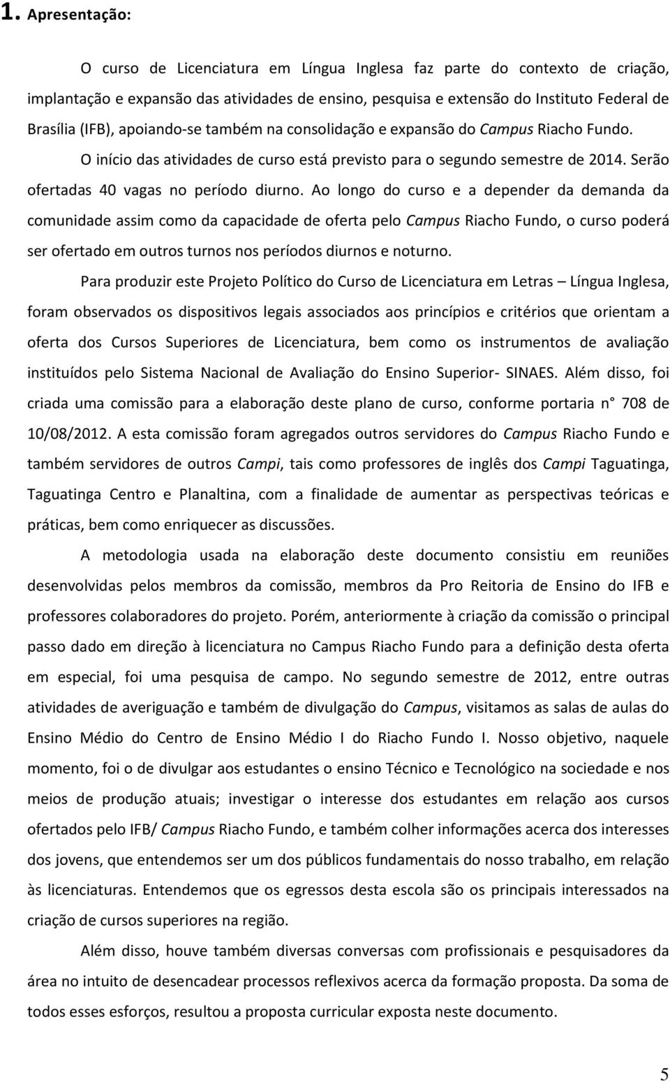 Ao longo do curso e a depender da demanda da comunidade assim como da capacidade de oferta pelo Campus Riacho Fundo, o curso poderá ser ofertado em outros turnos nos períodos diurnos e noturno.