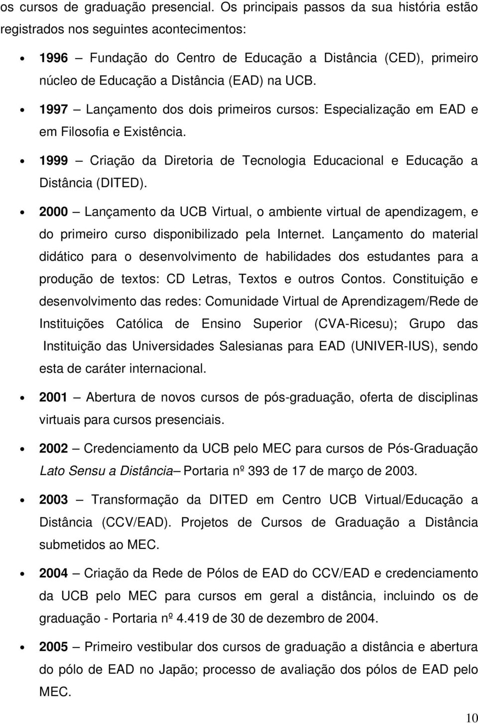 1997 Lançamento dos dois primeiros cursos: Especialização em EAD e em Filosofia e Existência. 1999 Criação da Diretoria de Tecnologia Educacional e Educação a Distância (DITED).