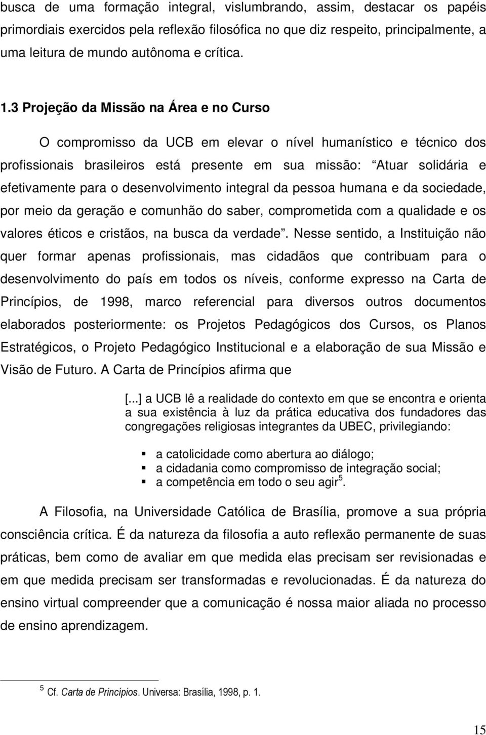 desenvolvimento integral da pessoa humana e da sociedade, por meio da geração e comunhão do saber, comprometida com a qualidade e os valores éticos e cristãos, na busca da verdade.