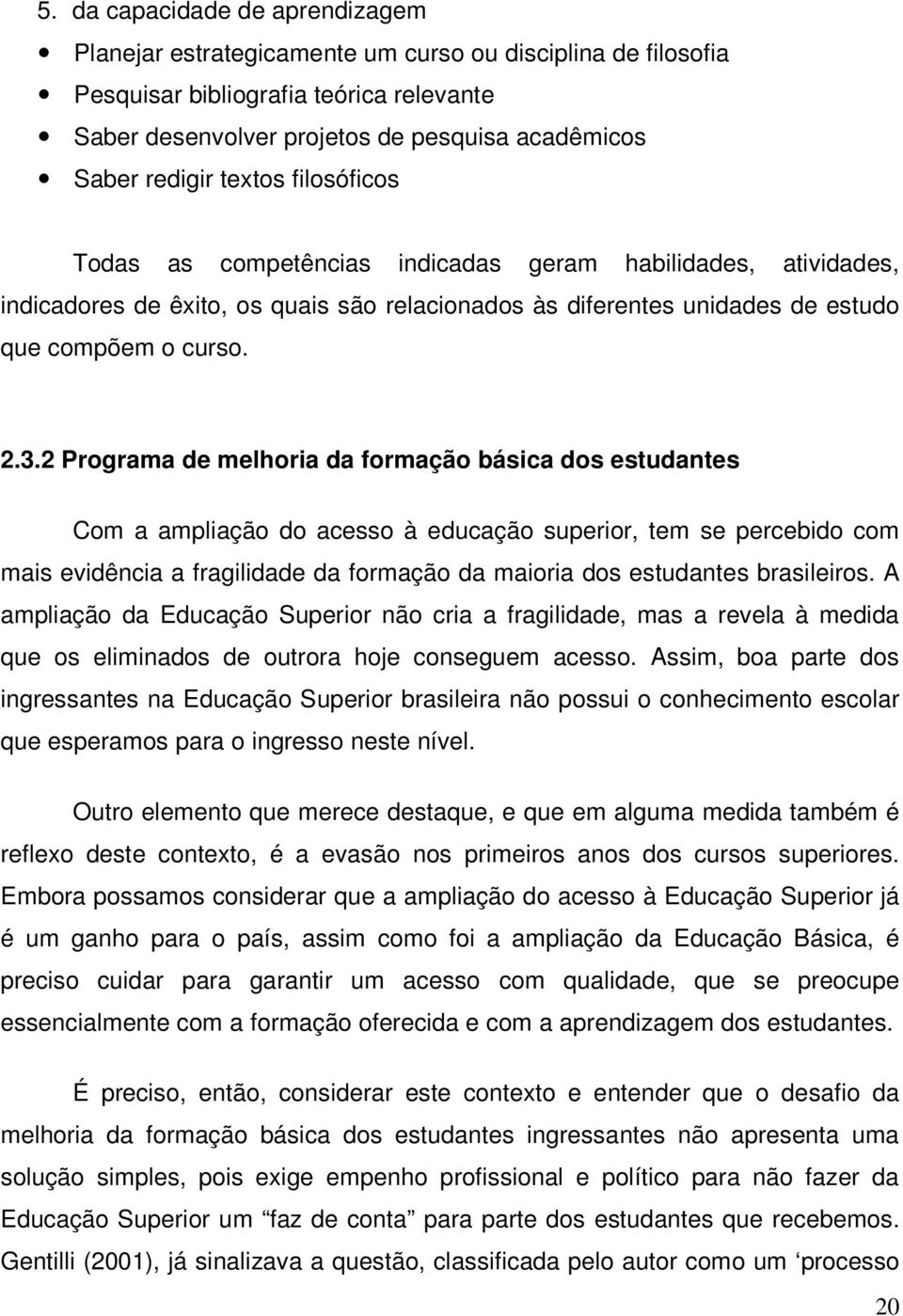 2 Programa de melhoria da formação básica dos estudantes Com a ampliação do acesso à educação superior, tem se percebido com mais evidência a fragilidade da formação da maioria dos estudantes