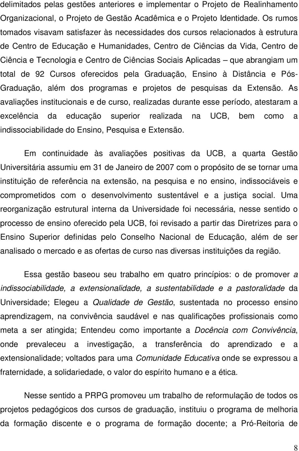 Ciências Sociais Aplicadas que abrangiam um total de 92 Cursos oferecidos pela Graduação, Ensino à Distância e Pós- Graduação, além dos programas e projetos de pesquisas da Extensão.