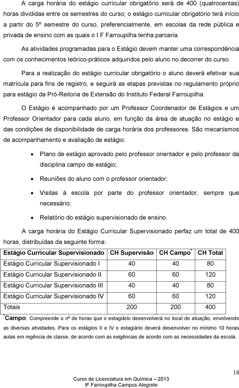 As atividades programadas para o Estágio devem manter uma correspondência com os conhecimentos teórico-práticos adquiridos pelo aluno no decorrer do curso.