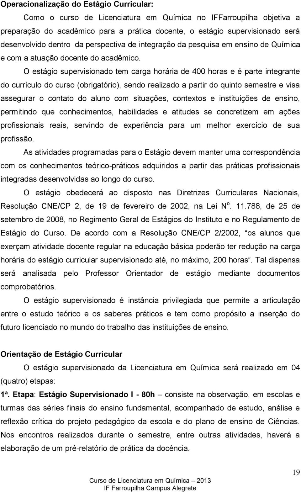 O estágio supervisionado tem carga horária de 400 horas e é parte integrante do currículo do curso (obrigatório), sendo realizado a partir do quinto semestre e visa assegurar o contato do aluno com