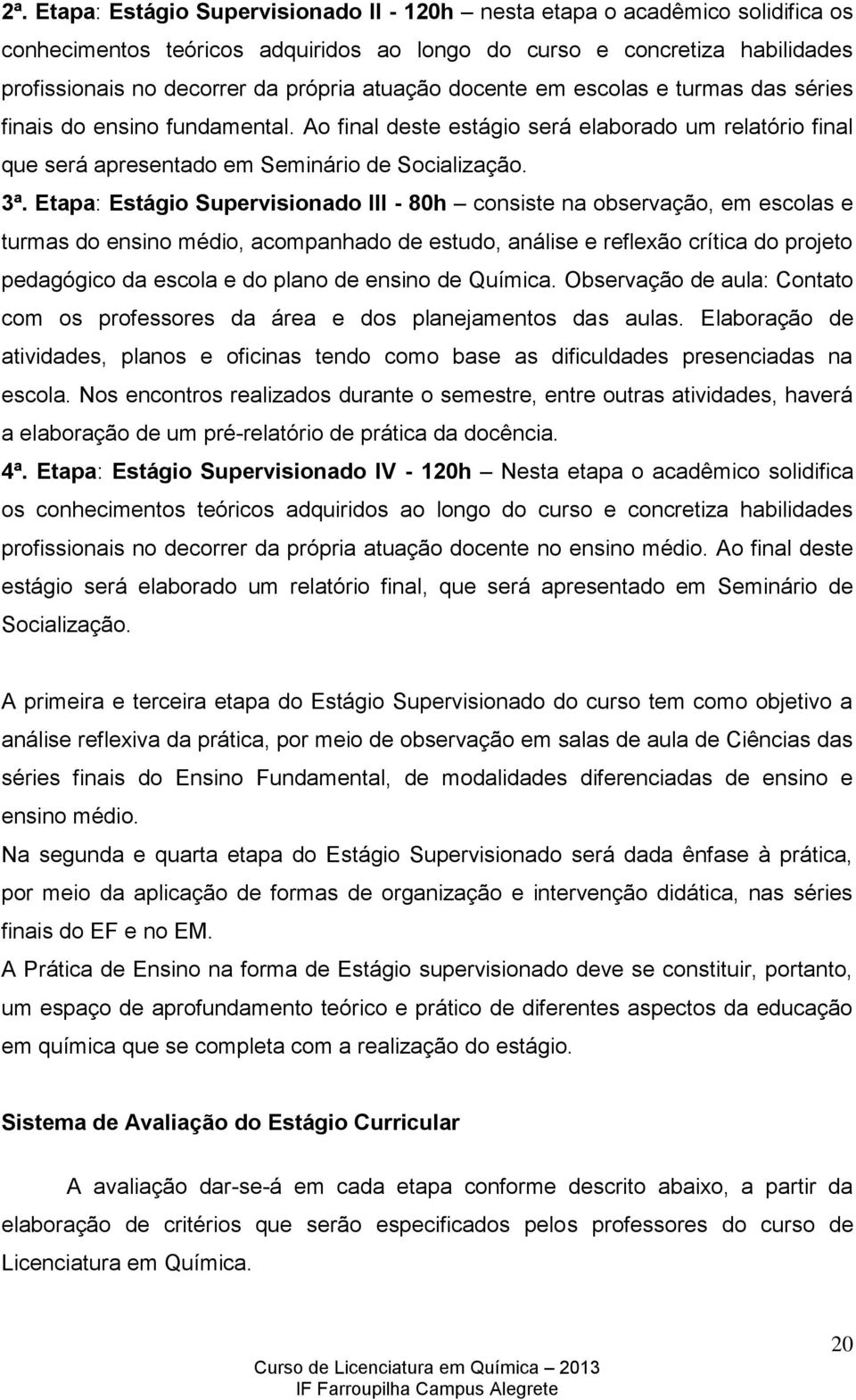 Etapa: Estágio Supervisionado III - 80h consiste na observação, em escolas e turmas do ensino médio, acompanhado de estudo, análise e reflexão crítica do projeto pedagógico da escola e do plano de