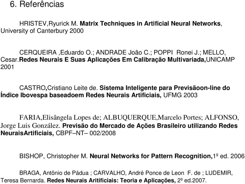 Sistema Inteligente para Previsãoon-line do Índice Ibovespa baseadoem Redes Neurais Artificiais, UFMG 2003 FARIA,Elisângela Lopes de; ALBUQUERQUE,Marcelo Portes; ALFONSO, Jorge Luis González.