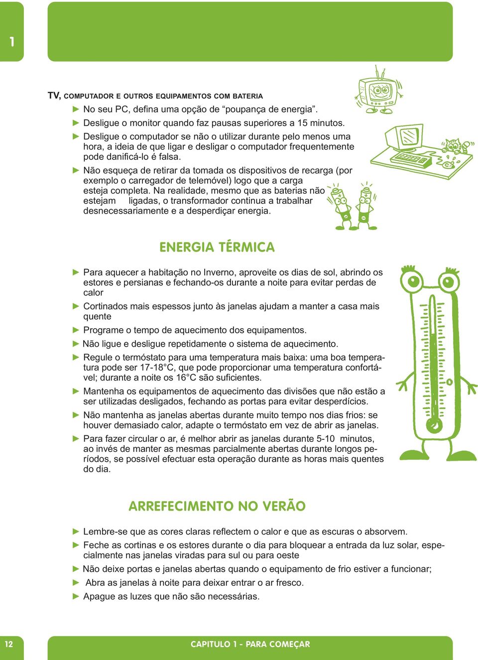 Não esqueça de retirar da tomada os dispositivos de recarga (por exemplo o carregador de telemóvel) logo que a carga esteja completa.