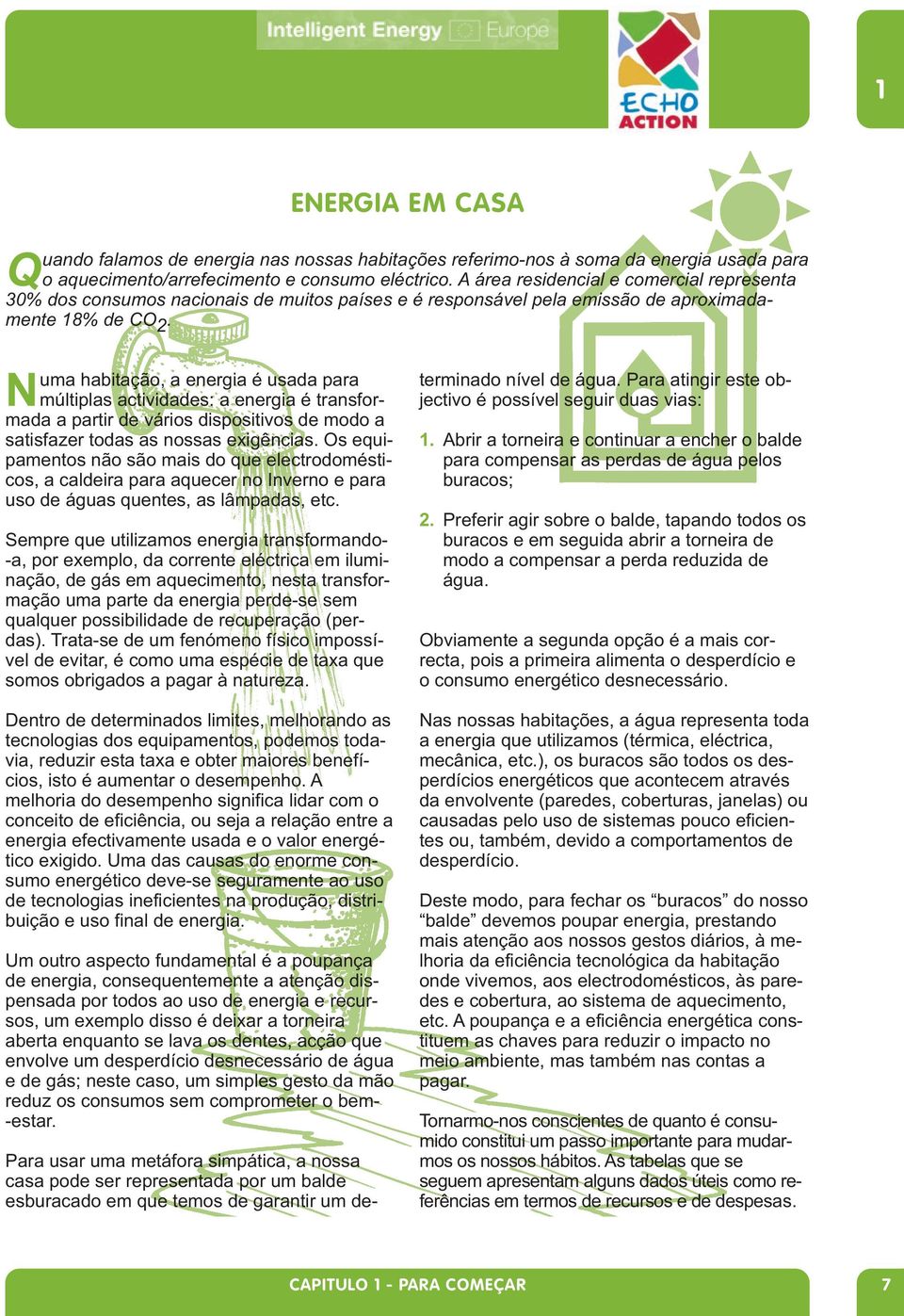 Numa habitação, a energia é usada para múltiplas actividades: a energia é transformada a partir de vários dispositivos de modo a satisfazer todas as nossas exigências.