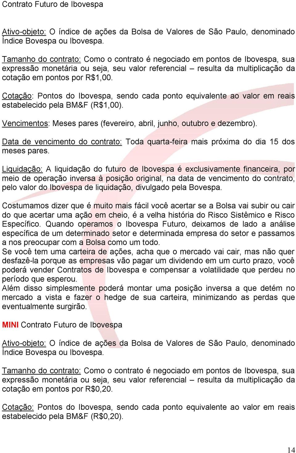 Cotação: Pontos do Ibovespa, sendo cada ponto equivalente ao valor em reais estabelecido pela BM&F (R$1,00). Vencimentos: Meses pares (fevereiro, abril, junho, outubro e dezembro).