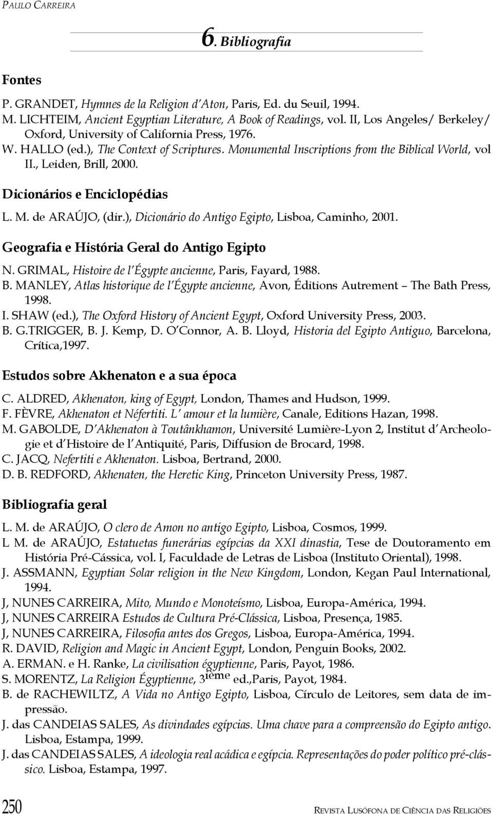 Dicionários e Enciclopédias L. M. de ARAÚJO, (dir.), Dicionário do Antigo Egipto, Lisboa, Caminho, 2001. Geografia e História Geral do Antigo Egipto N.