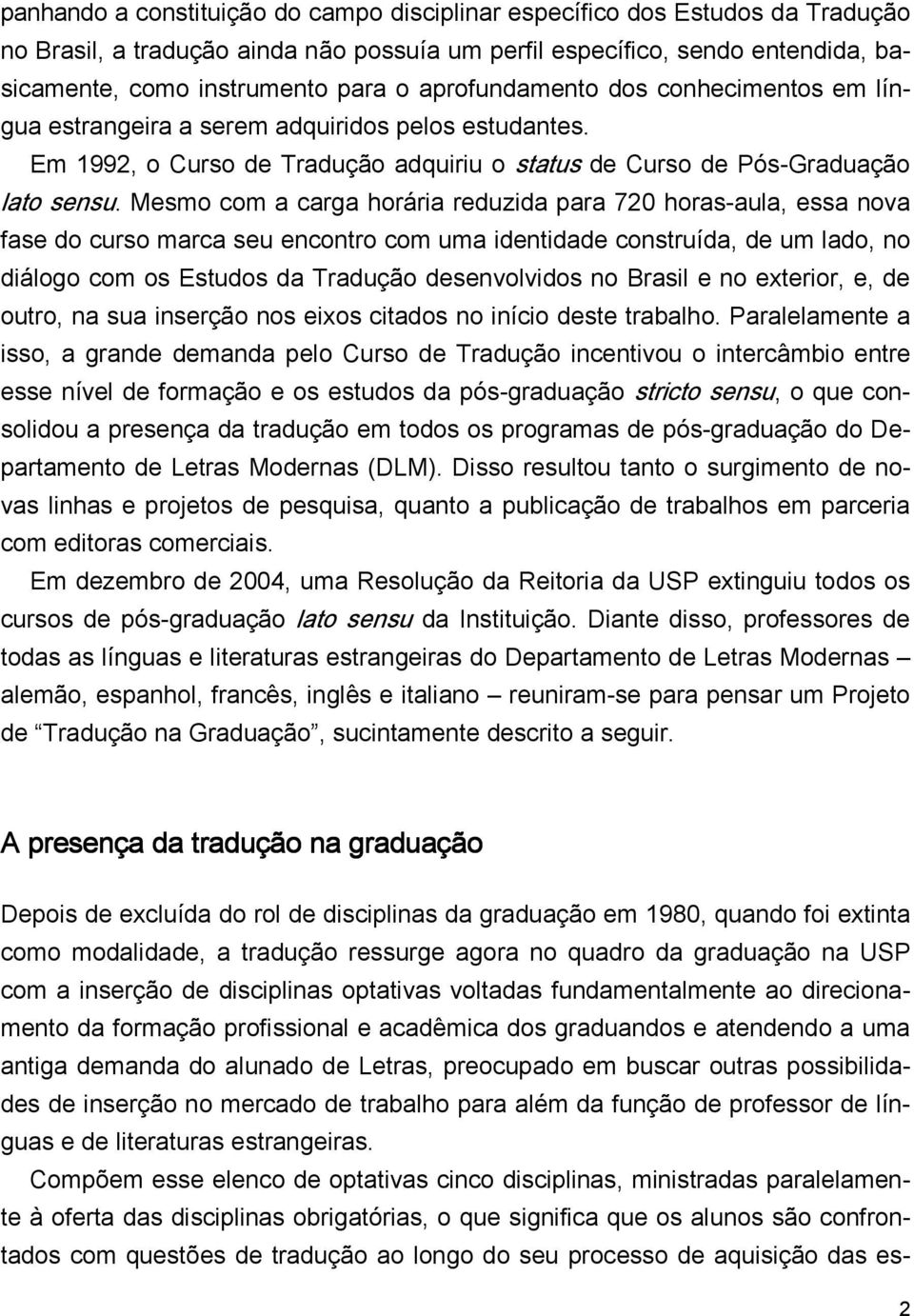 Mesmo com a carga horária reduzida para 720 horas-aula, essa nova fase do curso marca seu encontro com uma identidade construída, de um lado, no diálogo com os Estudos da Tradução desenvolvidos no