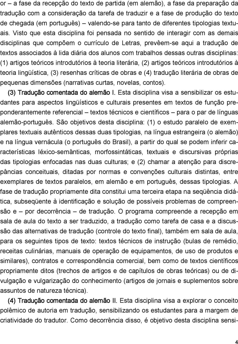 Visto que esta disciplina foi pensada no sentido de interagir com as demais disciplinas que compõem o currículo de Letras, prevêem-se aqui a tradução de textos associados à lida diária dos alunos com