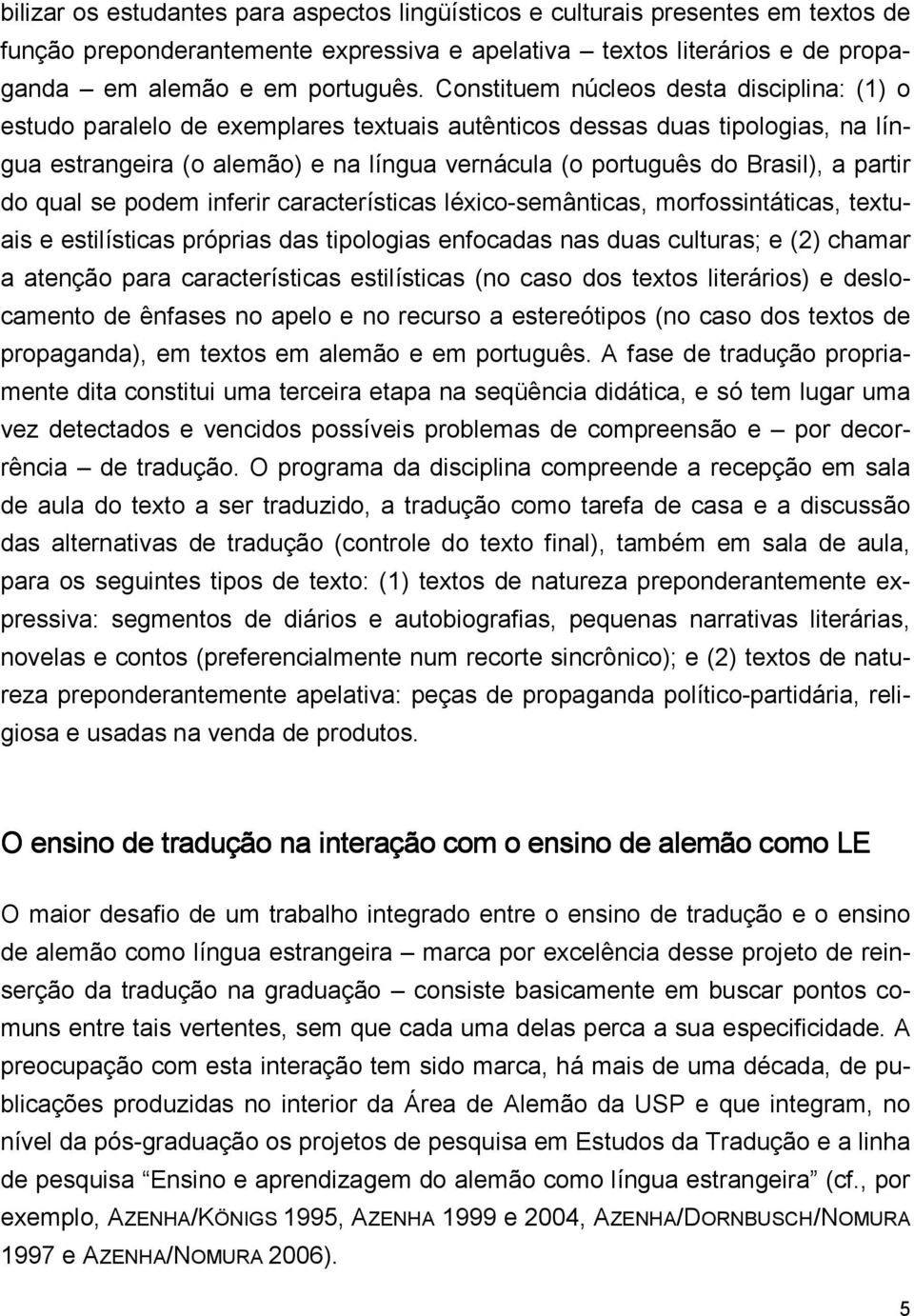 partir do qual se podem inferir características léxico-semânticas, morfossintáticas, textuais e estilísticas próprias das tipologias enfocadas nas duas culturas; e (2) chamar a atenção para