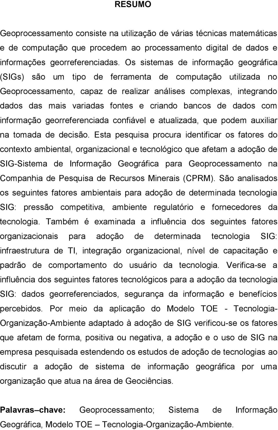 criando bancos de dados com informação georreferenciada confiável e atualizada, que podem auxiliar na tomada de decisão.