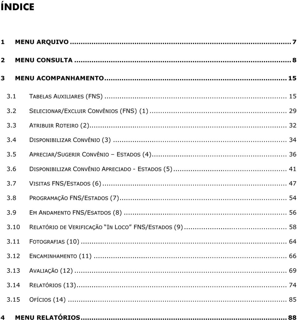 .. 41 3.7 VISITAS FNS/ESTADOS (6)... 47 3.8 PROGRAMAÇÃO FNS/ESTADOS (7)... 54 3.9 EM ANDAMENTO FNS/ESATDOS (8)... 56 3.