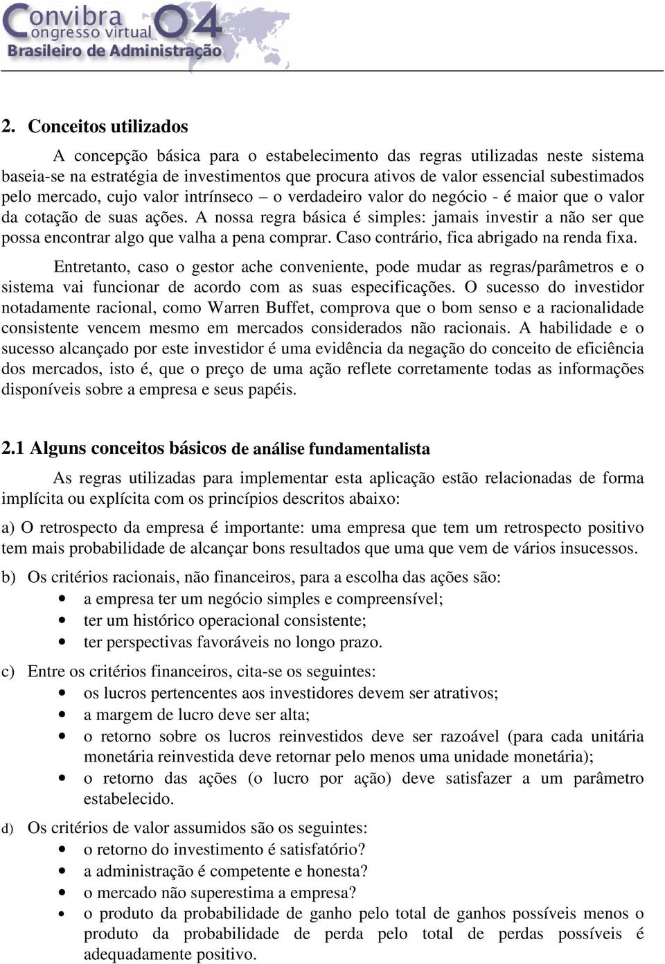 A nossa regra básica é simples: jamais investir a não ser que possa encontrar algo que valha a pena comprar. Caso contrário, fica abrigado na renda fixa.