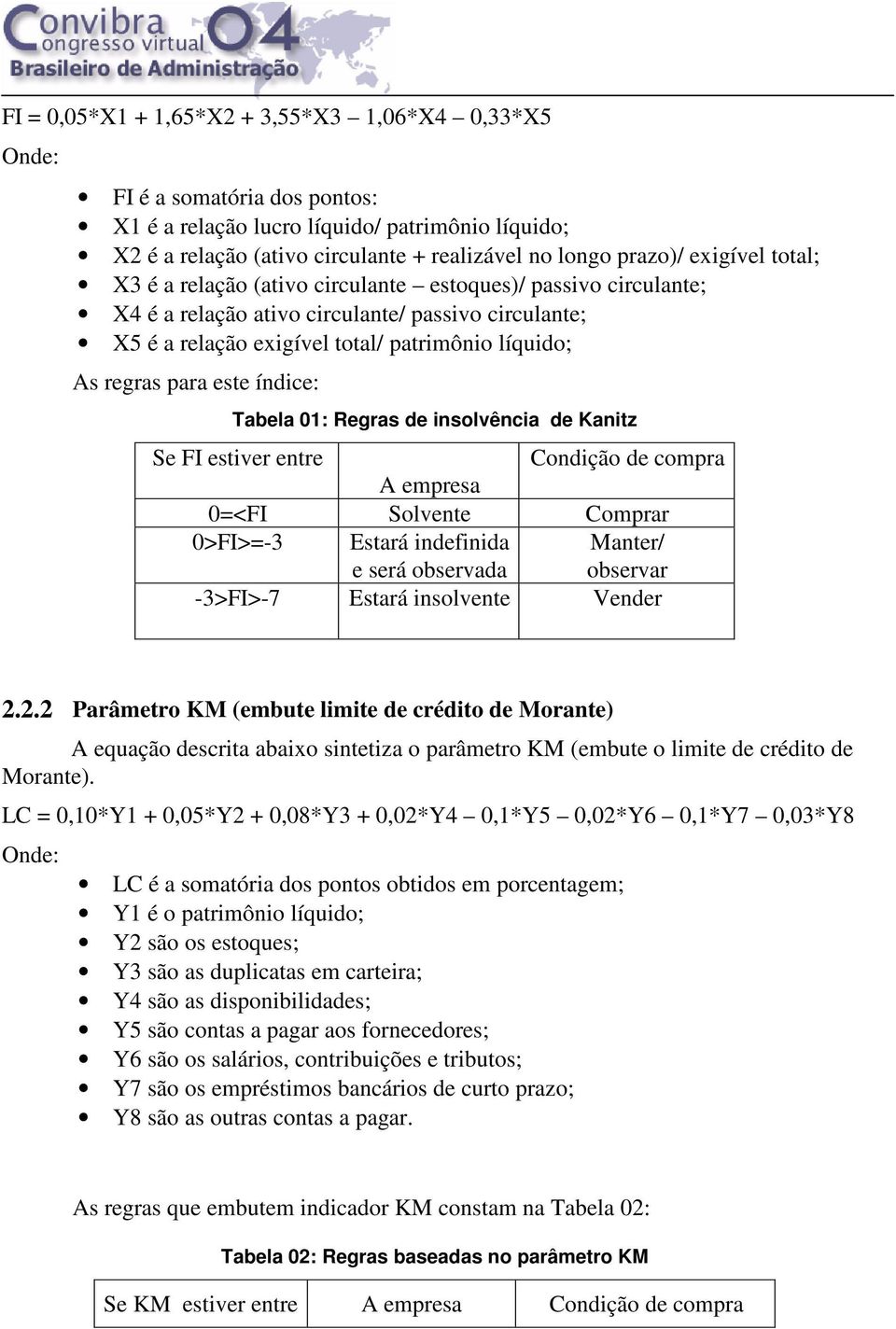 este índice: Tabela 01: Regras de insolvência de Kanitz Se FI estiver entre Condição de compra A empresa 0=<FI Solvente Comprar 0>FI>=-3 Estará indefinida e será observada Manter/ observar -3>FI>-7