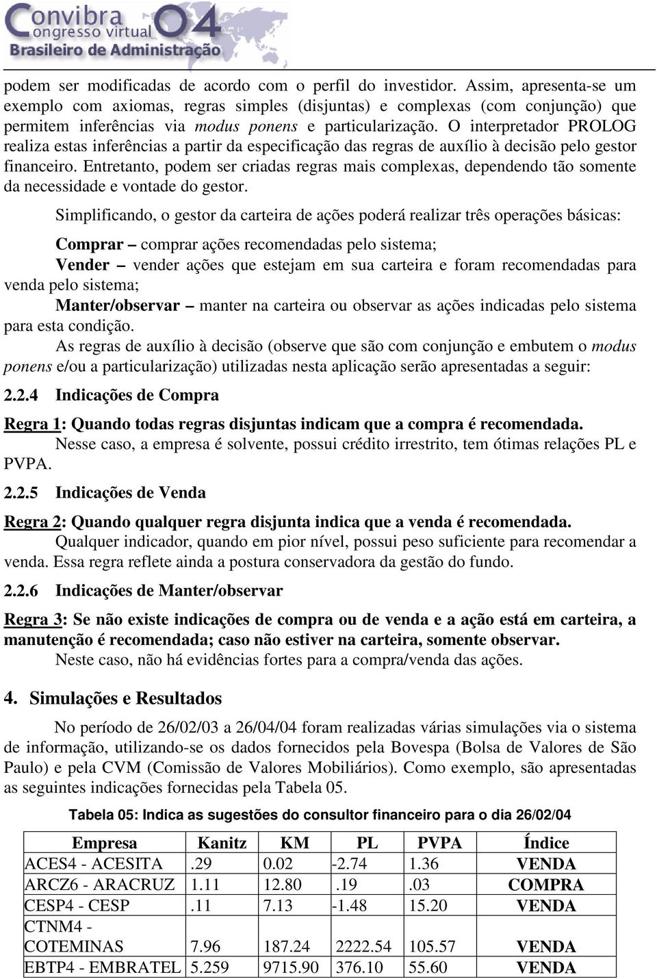 O interpretador PROLOG realiza estas inferências a partir da especificação das regras de auxílio à decisão pelo gestor financeiro.