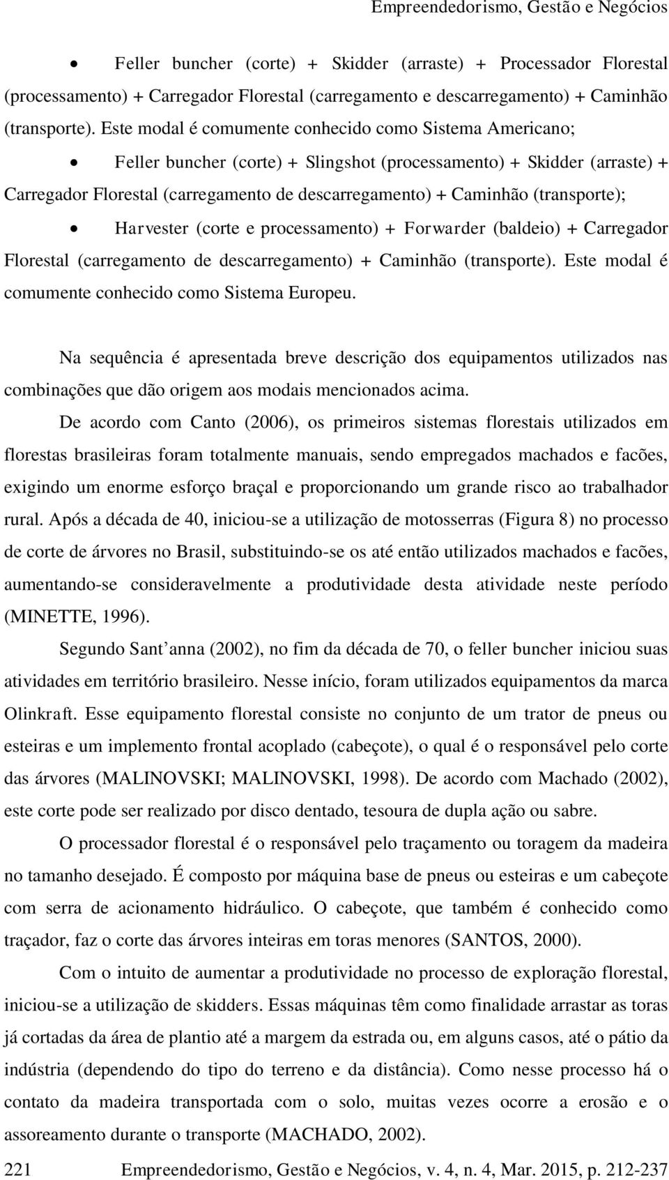 (transporte); Harvester (corte e processamento) + Forwarder (baldeio) + Carregador Florestal (carregamento de descarregamento) + Caminhão (transporte).