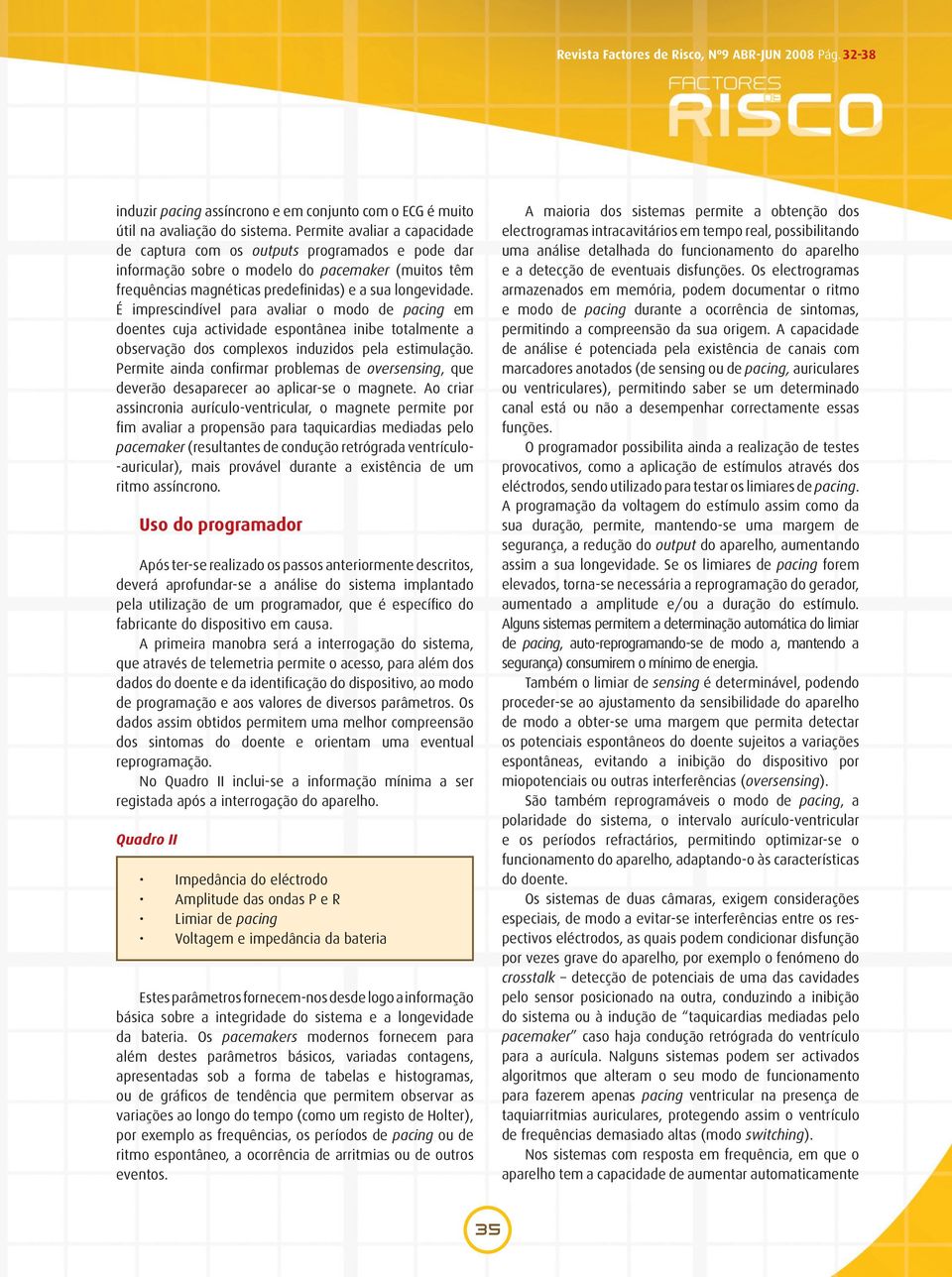 É imprescindível para avaliar o modo de pacing em doentes cuja actividade espontânea inibe totalmente a observação dos complexos induzidos pela estimulação.