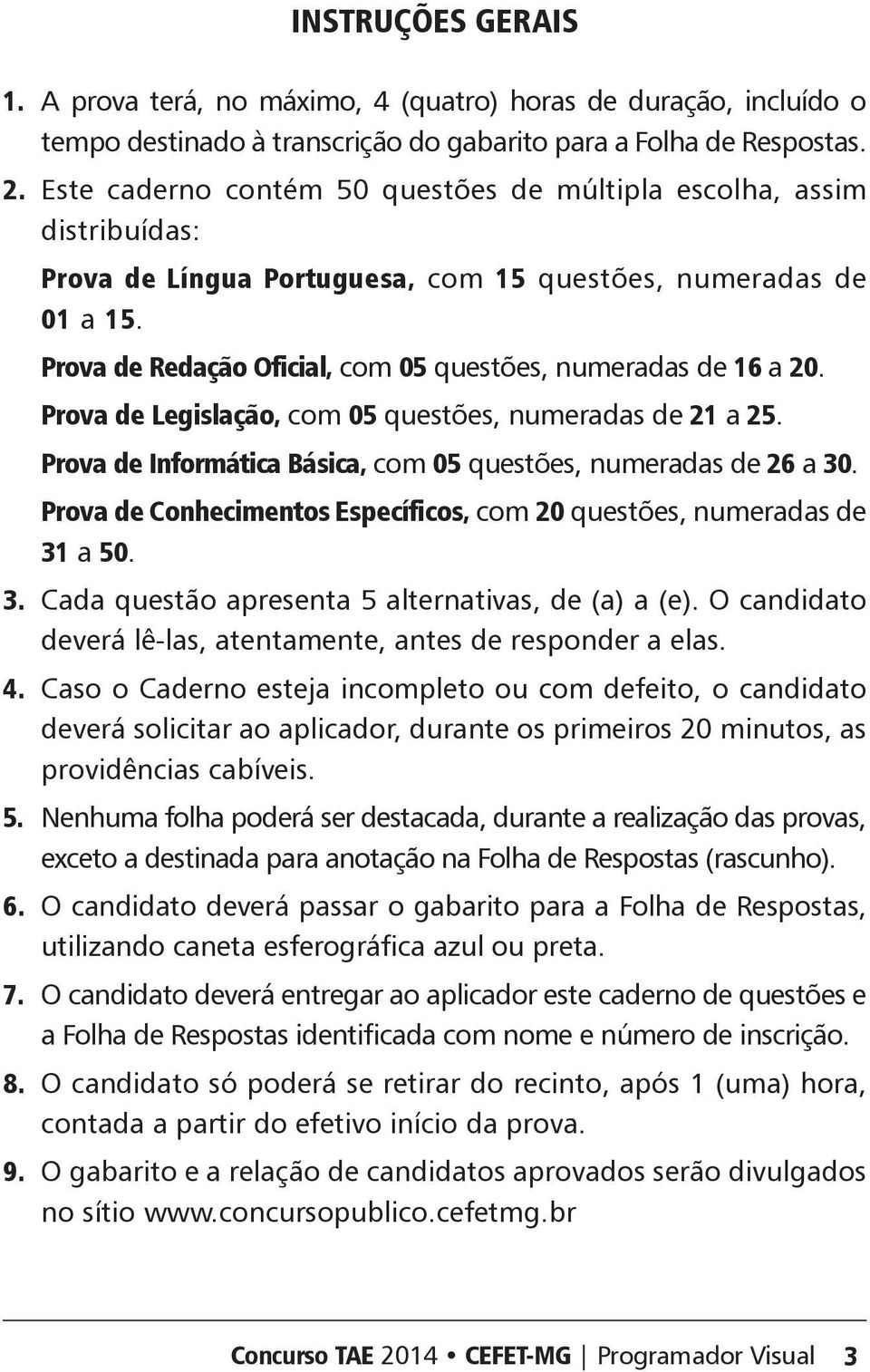 Prova de Redação Oficial, com 05 questões, numeradas de 16 a 20. Prova de Legislação, com 05 questões, numeradas de 21 a 25. Prova de Informática ásica, com 05 questões, numeradas de 26 a 30.