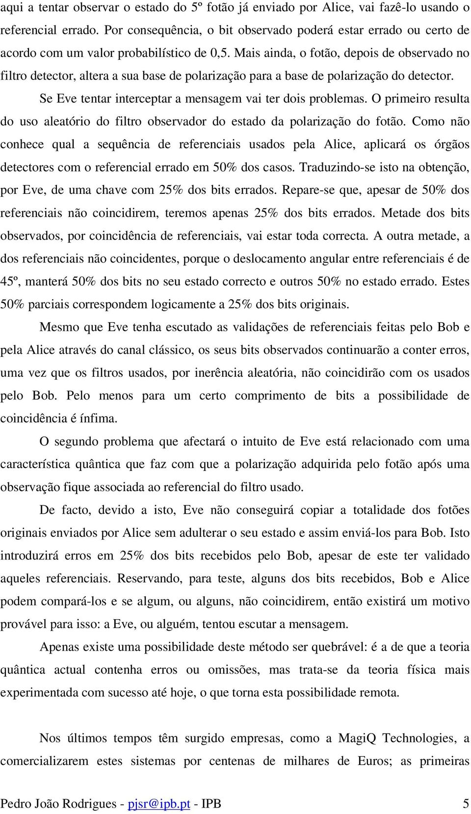 Mais ainda, o fotão, depois de observado no filtro detector, altera a sua base de polarização para a base de polarização do detector. Se Eve tentar interceptar a mensagem vai ter dois problemas.