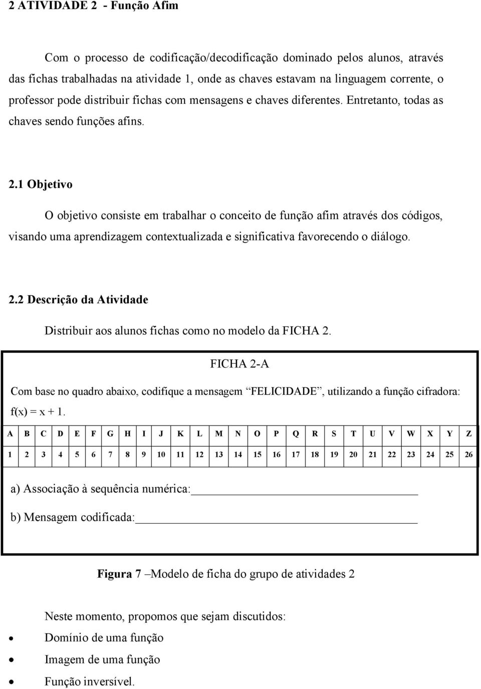 1 Objetivo O objetivo consiste em trabalhar o conceito de função afim através dos códigos, visando uma aprendizagem contextualizada e significativa favorecendo o diálogo. 2.